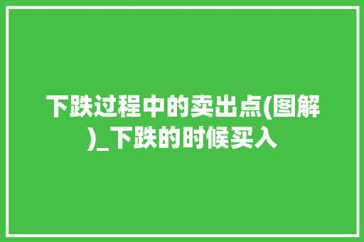 下跌过程中的卖出点(图解)_下跌的时候买入 下跌过程中的卖出点(图解)_下跌的时候买入