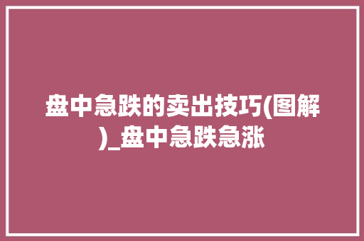 盘中急跌的卖出技巧(图解)_盘中急跌急涨 盘中急跌的卖出技巧(图解)_盘中急跌急涨