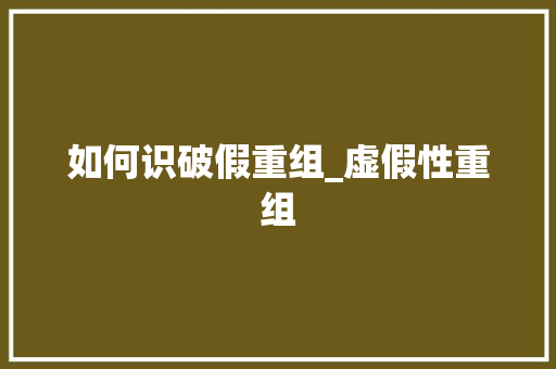 如何识破假重组_虚假性重组 如何识破假重组_虚假性重组