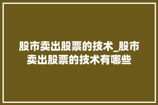 股市卖出股票的技术_股市卖出股票的技术有哪些