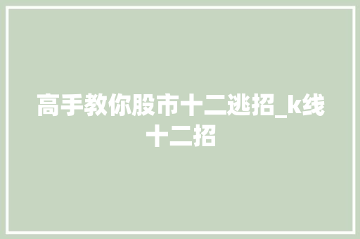 高手教你股市十二逃招_k线十二招 高手教你股市十二逃招_k线十二招
