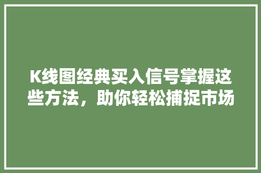 K线图经典买入信号掌握这些方法,助你轻松捕捉市场机遇 K线图经典买入信号掌握这些方法,助你轻松捕捉市场机遇