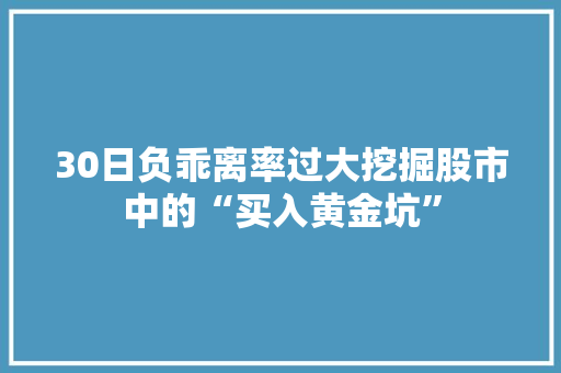 30日负乖离率过大挖掘股市中的“买入黄金坑”