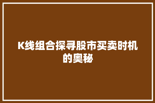K线组合探寻股市买卖时机的奥秘 K线组合探寻股市买卖时机的奥秘