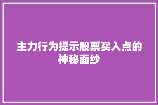 主力行为提示股票买入点的神秘面纱 主力行为提示股票买入点的神秘面纱