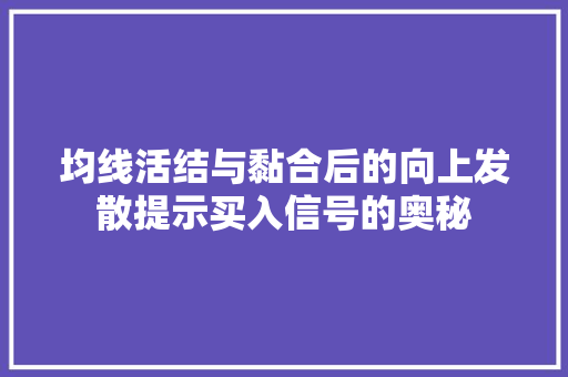 均线活结与黏合后的向上发散提示买入信号的奥秘 均线活结与黏合后的向上发散提示买入信号的奥秘