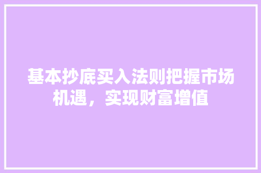 基本抄底买入法则把握市场机遇,实现财富增值 基本抄底买入法则把握市场机遇,实现财富增值
