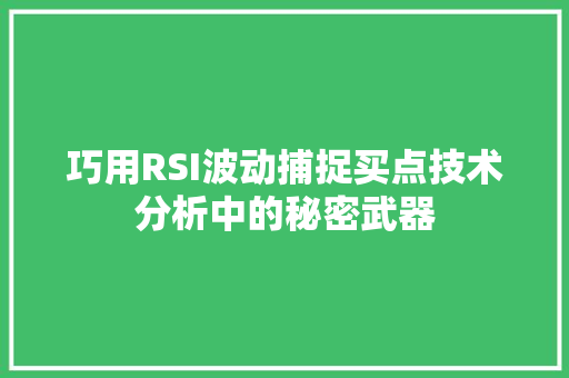巧用RSI波动捕捉买点技术分析中的秘密武器 巧用RSI波动捕捉买点技术分析中的秘密武器