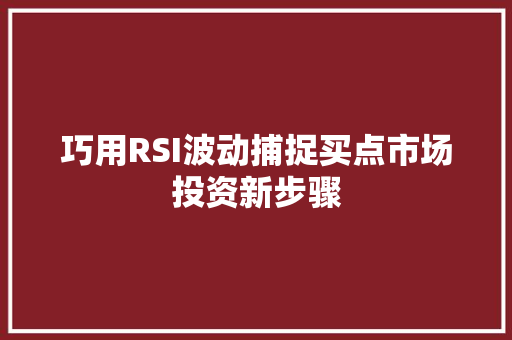 巧用RSI波动捕捉买点市场投资新步骤 巧用RSI波动捕捉买点市场投资新步骤