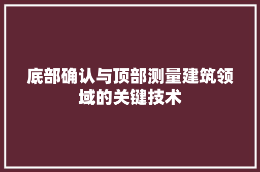 底部确认与顶部测量建筑领域的关键技术 底部确认与顶部测量建筑领域的关键技术
