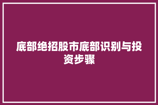 底部绝招股市底部识别与投资步骤 底部绝招股市底部识别与投资步骤