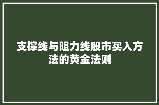 支撑线与阻力线股市买入方法的黄金法则 支撑线与阻力线股市买入方法的黄金法则