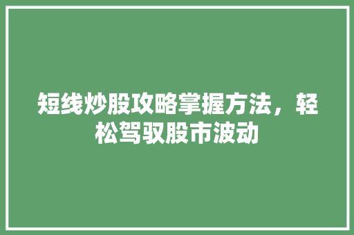 短线炒股攻略掌握方法,轻松驾驭股市波动 短线炒股攻略掌握方法,轻松驾驭股市波动