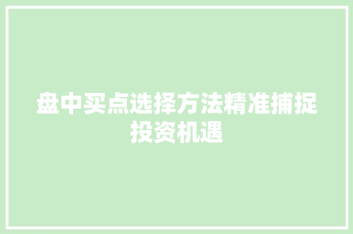 盘中买点选择方法精准捕捉投资机遇 盘中买点选择方法精准捕捉投资机遇