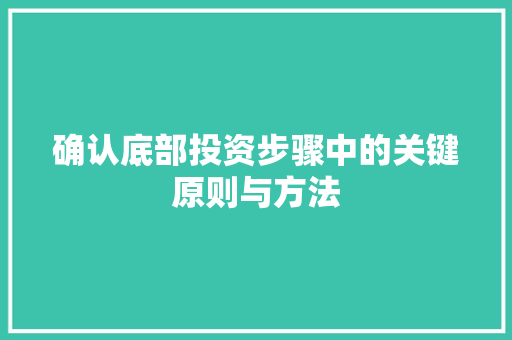 确认底部投资步骤中的关键原则与方法 确认底部投资步骤中的关键原则与方法