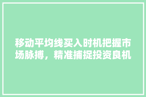 移动平均线买入时机把握市场脉搏,精准捕捉投资良机 移动平均线买入时机把握市场脉搏,精准捕捉投资良机