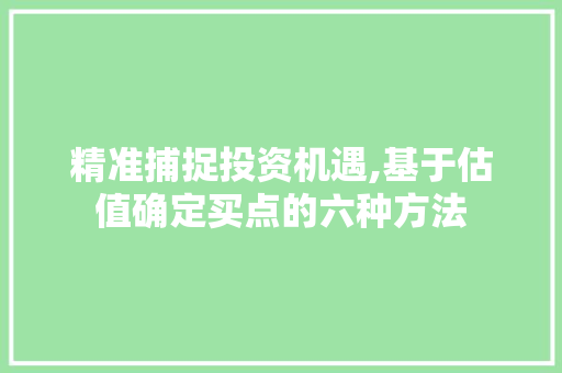 精准捕捉投资机遇,基于估值确定买点的六种方法 精准捕捉投资机遇,基于估值确定买点的六种方法