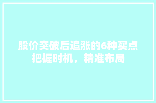 股价突破后追涨的6种买点把握时机,精准布局 股价突破后追涨的6种买点把握时机,精准布局