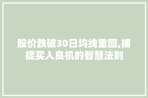 股价跌破30日均线重回,捕捉买入良机的智慧法则