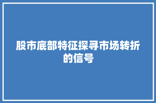 股市底部特征探寻市场转折的信号 股市底部特征探寻市场转折的信号