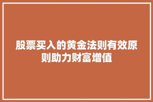 股票买入的黄金法则有效原则助力财富增值 股票买入的黄金法则有效原则助力财富增值