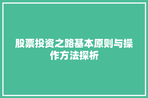 股票投资之路基本原则与操作方法探析 股票投资之路基本原则与操作方法探析
