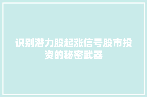 识别潜力股起涨信号股市投资的秘密武器 识别潜力股起涨信号股市投资的秘密武器