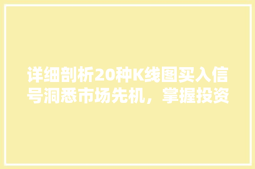 详细剖析20种K线图买入信号洞悉市场先机,掌握投资胜局 详细剖析20种K线图买入信号洞悉市场先机,掌握投资胜局