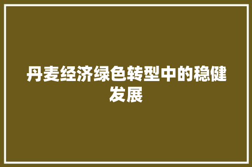 丹麦经济绿色转型中的稳健发展 丹麦经济绿色转型中的稳健发展