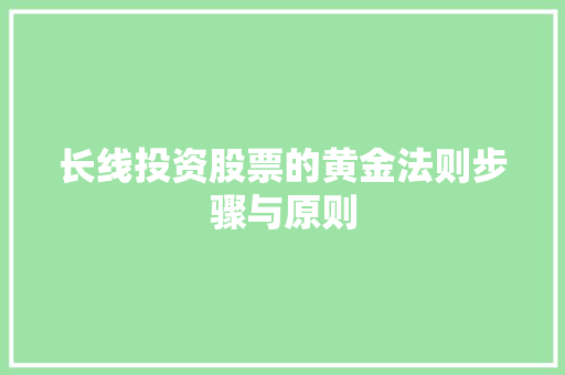 长线投资股票的黄金法则步骤与原则 长线投资股票的黄金法则步骤与原则