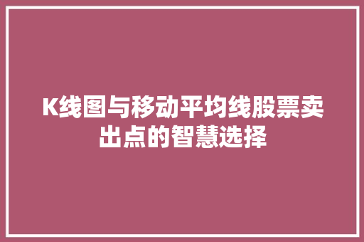 K线图与移动平均线股票卖出点的智慧选择 K线图与移动平均线股票卖出点的智慧选择
