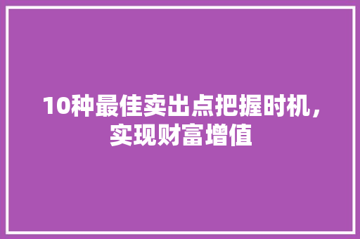 10种最佳卖出点把握时机，实现财富增值