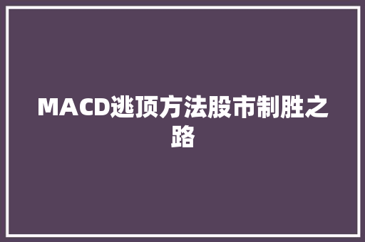 MACD逃顶方法股市制胜之路 MACD逃顶方法股市制胜之路