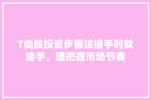 T类股投资步骤该缩手时就缩手，理把握市场节奏