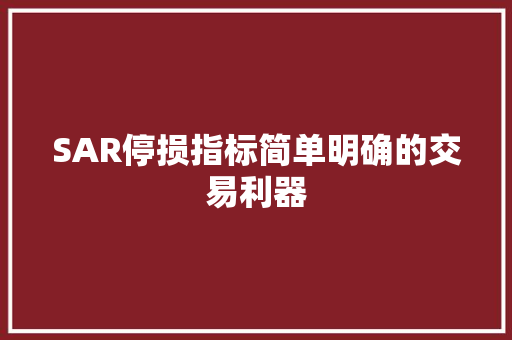 SAR停损指标简单明确的交易利器 SAR停损指标简单明确的交易利器