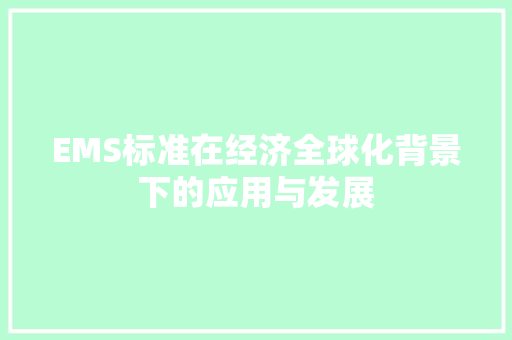 EMS标准在经济全球化背景下的应用与发展 EMS标准在经济全球化背景下的应用与发展