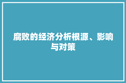 腐败的经济分析根源、影响与对策 腐败的经济分析根源、影响与对策