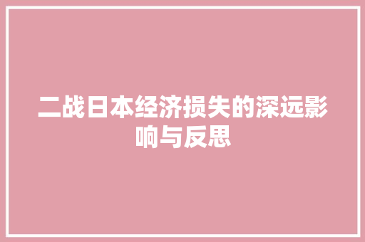 二战日本经济损失的深远影响与反思 二战日本经济损失的深远影响与反思