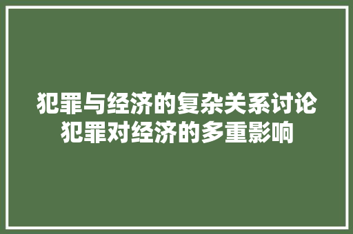 犯罪与经济的复杂关系讨论犯罪对经济的多重影响 犯罪与经济的复杂关系讨论犯罪对经济的多重影响