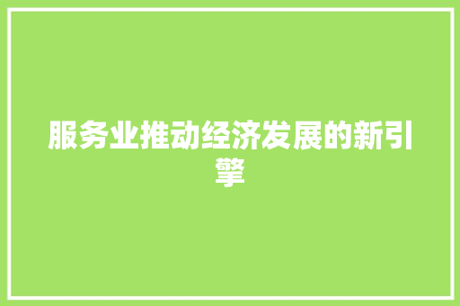 服务业推动经济发展的新引擎