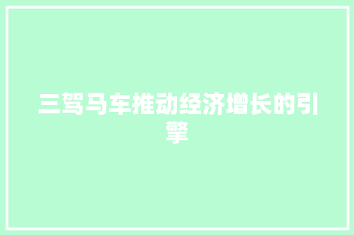 三驾马车推动经济增长的引擎 三驾马车推动经济增长的引擎