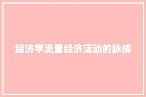 经济学流量经济活动的脉搏 经济学流量经济活动的脉搏
