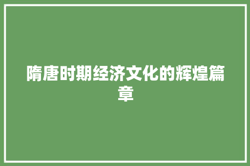 隋唐时期经济文化的辉煌篇章 隋唐时期经济文化的辉煌篇章