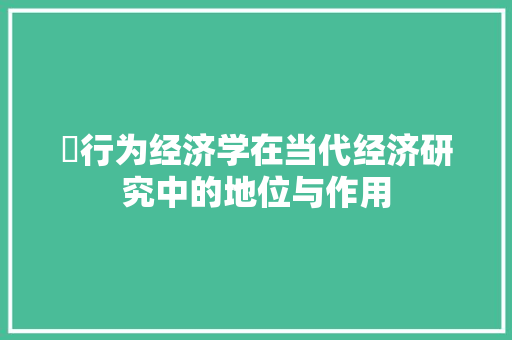 徃行为经济学在当代经济研究中的地位与作用 徃行为经济学在当代经济研究中的地位与作用