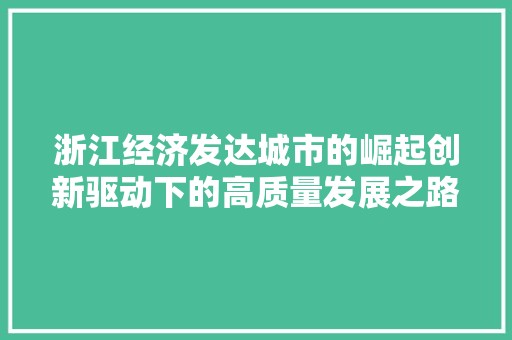 浙江经济发达城市的崛起创新驱动下的高质量发展之路 浙江经济发达城市的崛起创新驱动下的高质量发展之路