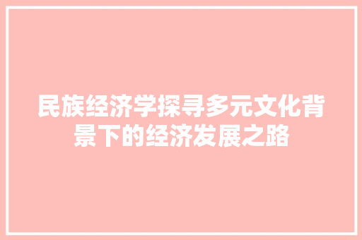 民族经济学探寻多元文化背景下的经济发展之路 民族经济学探寻多元文化背景下的经济发展之路