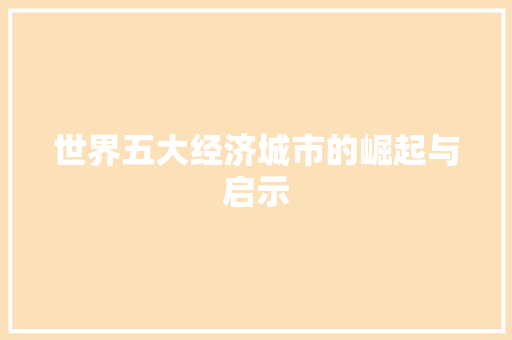 世界五大经济城市的崛起与启示 世界五大经济城市的崛起与启示