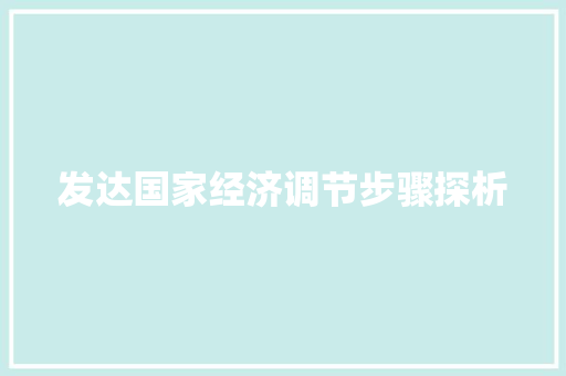 发达国家经济调节步骤探析 发达国家经济调节步骤探析