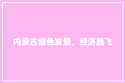 内蒙古绿色发展,经济腾飞 内蒙古绿色发展,经济腾飞