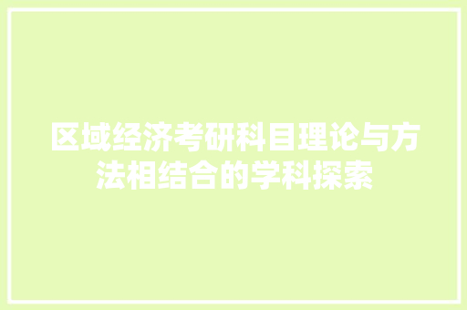 区域经济考研科目理论与方法相结合的学科探索 区域经济考研科目理论与方法相结合的学科探索